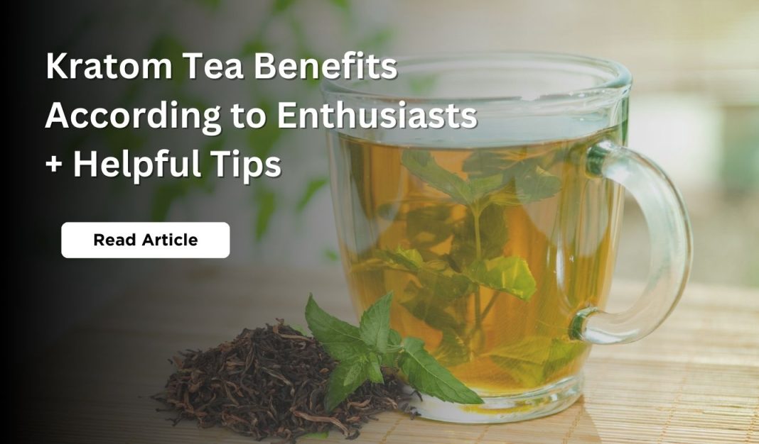 Kratom Tea Benefits According To Enthusiasts + Helpful Tips